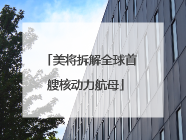 美将拆解全球首艘核动力航母