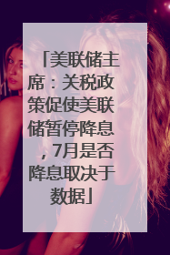 美联储主席：关税政策促使美联储暂停降息，7月是否降息取决于数据