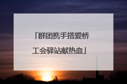 群团携手搭爱桥 工会驿站献热血