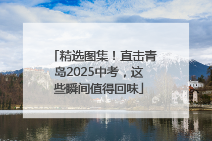 精选图集！直击青岛2025中考，这些瞬间值得回味