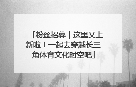 粉丝招募｜这里又上新啦！一起去穿越长三角体育文化时空吧