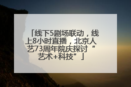 线下5剧场联动，线上8小时直播，北京人艺73周年院庆探讨“艺术+科技”