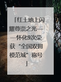 红土地上闪耀尊崇之光——怀化9次荣获“全国双拥模范城”称号