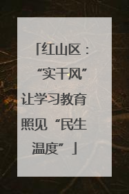 红山区：“实干风”让学习教育照见“民生温度”