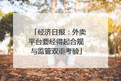 经济日报：外卖平台要经得起合规与监管双重考验
