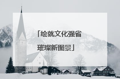 绘就文化强省璀璨新图景