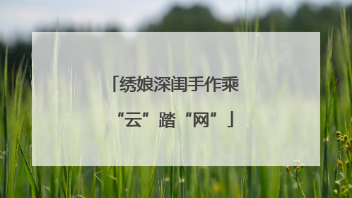 绣娘深闺手作乘“云”踏“网”