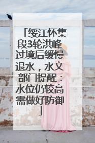 绥江怀集段3轮洪峰过境后缓慢退水，水文部门提醒：水位仍较高需做好防御