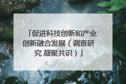 促进科技创新和产业创新融合发展（调查研究 凝聚共识）
