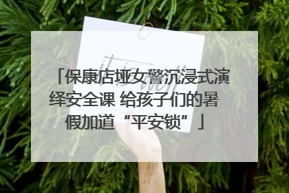 保康店垭女警沉浸式演绎安全课 给孩子们的暑假加道“平安锁”