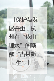 保护与发展并重，杭州在“依山理水”间唤醒“古村新生”