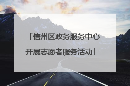 信州区政务服务中心开展志愿者服务活动