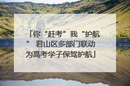你“赶考”我“护航” 君山区多部门联动为高考学子保驾护航