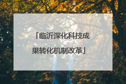 临沂深化科技成果转化机制改革