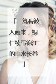 一篙碧波入画来，铜仁续写锦江的山水长卷