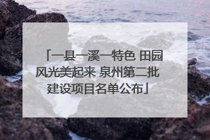 一县一溪一特色 田园风光美起来 泉州第二批建设项目名单公布