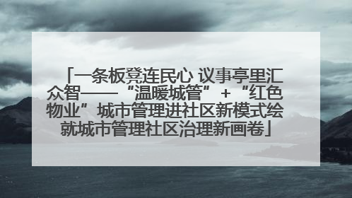一条板凳连民心 议事亭里汇众智——“温暖城管”+“红色物业”城市管理进社区新模式绘就城市管理社区治理新画卷
