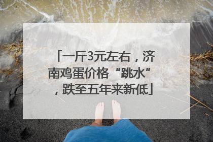 一斤3元左右，济南鸡蛋价格“跳水”，跌至五年来新低