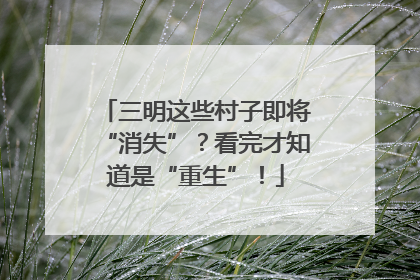 三明这些村子即将“消失”？看完才知道是“重生”！