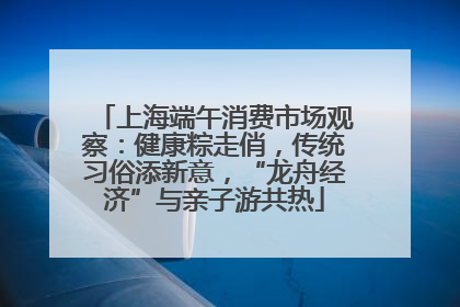 上海端午消费市场观察：健康粽走俏，传统习俗添新意，“龙舟经济”与亲子游共热