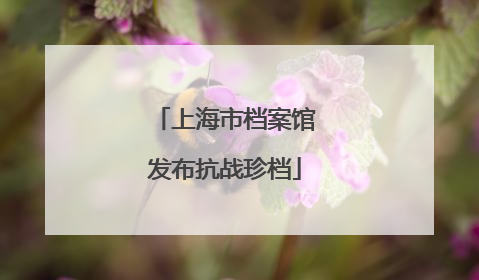 上海市档案馆发布抗战珍档