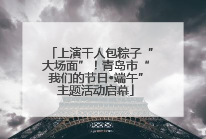 上演千人包粽子“大场面”！青岛市“我们的节日•端午”主题活动启幕