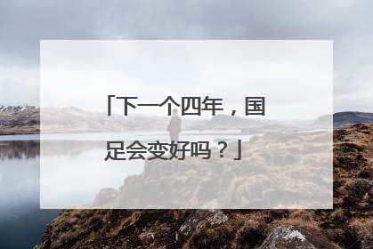 下一个四年，国足会变好吗？
