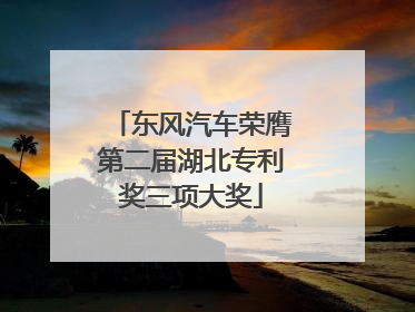 东风汽车荣膺第二届湖北专利奖三项大奖
