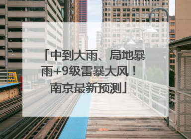 中到大雨、局地暴雨+9级雷暴大风！南京最新预测