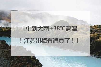 中到大雨+38℃高温！江苏出梅有消息了！