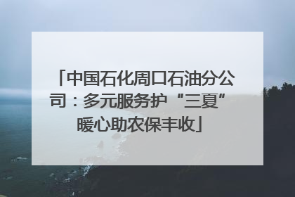 中国石化周口石油分公司：多元服务护“三夏” 暖心助农保丰收
