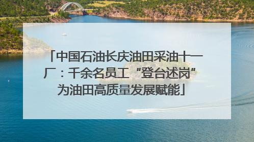中国石油长庆油田采油十一厂：千余名员工“登台述岗” 为油田高质量发展赋能