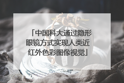 中国科大通过隐形眼镜方式实现人类近红外色彩图像视觉