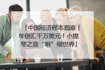 中国经济样本观察丨年创汇千万美元！小提琴之音“响”彻世界
