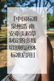 中国标准泉州造 南安牵头起草制定的多线切割机团体标准启用