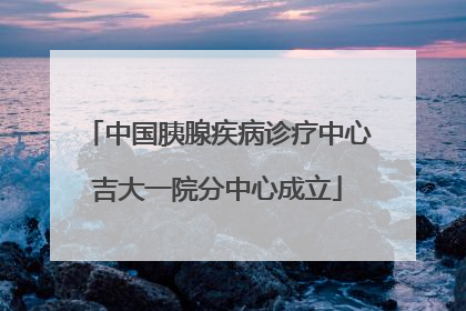 中国胰腺疾病诊疗中心吉大一院分中心成立