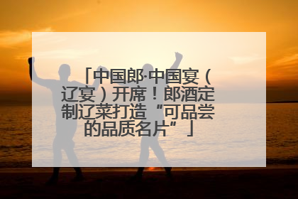 中国郎·中国宴（辽宴）开席！郎酒定制辽菜打造“可品尝的品质名片”