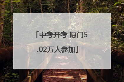 中考开考 厦门5.02万人参加