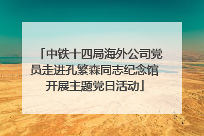 中铁十四局海外公司党员走进孔繁森同志纪念馆开展主题党日活动