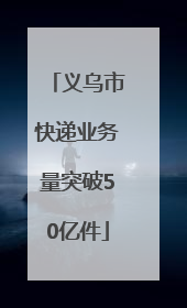 义乌市快递业务量突破50亿件