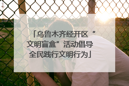 乌鲁木齐经开区“文明盲盒”活动倡导全民践行文明行为