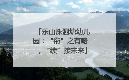 乐山洙泗塘幼儿园：“衔”之有略，“续”接未来