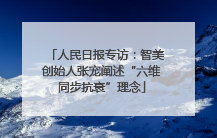人民日报专访：智美创始人张宠阐述“六维同步抗衰”理念
