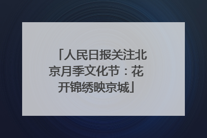 人民日报关注北京月季文化节：花开锦绣映京城