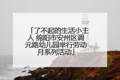 了不起的生活小主人 绵阳市安州区调元路幼儿园举行劳动月系列活动