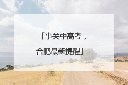 事关中高考，合肥最新提醒
