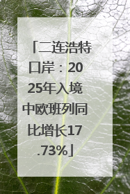 二连浩特口岸：2025年入境中欧班列同比增长17.73%