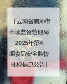 云南省腾冲市市场监督管理局2025年第4期食品安全监督抽检信息公告