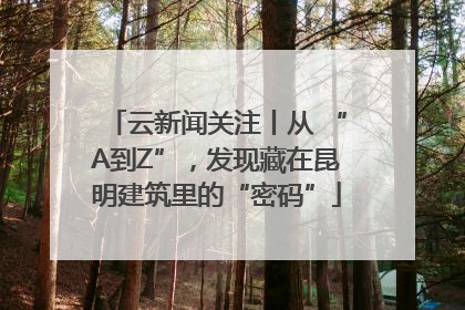 云新闻关注丨从 “A到Z”，发现藏在昆明建筑里的“密码”