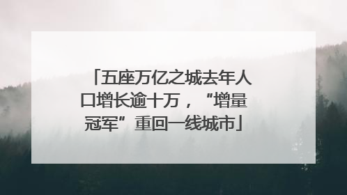 五座万亿之城去年人口增长逾十万，“增量冠军”重回一线城市